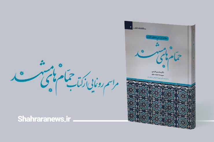 «مطالعه تاریخی و تحلیل کالبدی حمام‌های مشهد» رونمایی می‌شود