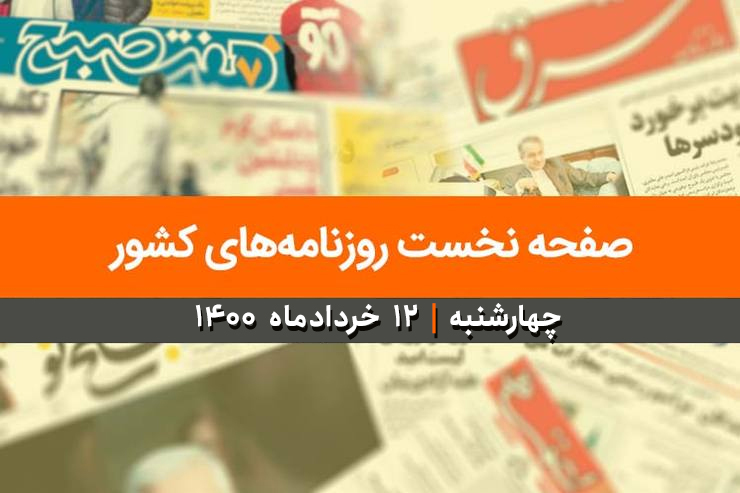 صفحه نخست روزنامه‌های کشور - چهارشنبه ۱۲ خرداد ۱۴۰۰